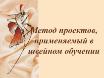 Презентация Метод проектов, применяемый в швейном обучении