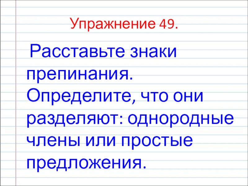 Презентация по русскому языку на тему Сложносочиненное предложение (9 класс) Упражнение 49. Расставьте знаки препинания. Определите, что они разделяют: однородные члены или простые предложения. Упражнение 49. Расставьте знаки препинания. Определите, что они разделяют: однородные члены или простые предложения.