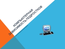 Презентация: Компьютерная зависимость у подростков.