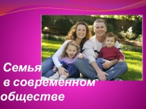 Презентация по Этике и психологии семейных отношений на тему Семья в современном обществе
