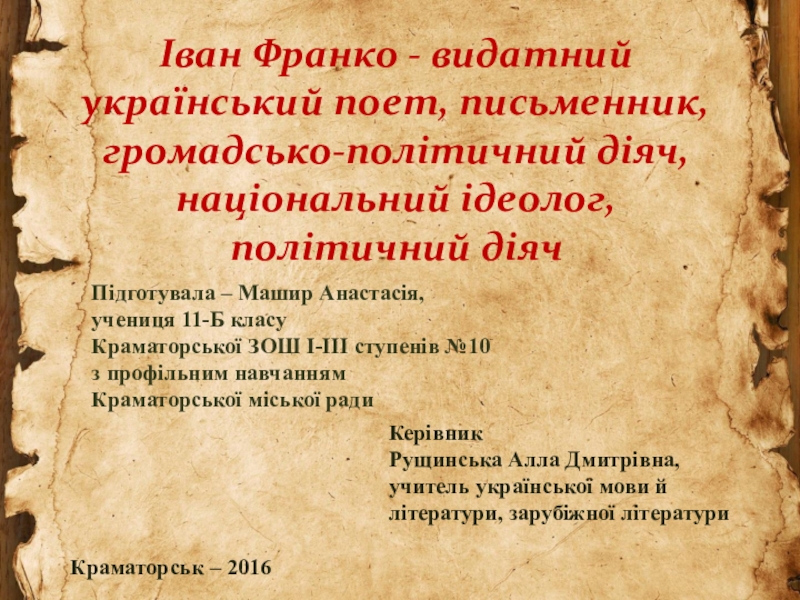 Презентация на тему Іван Франко - видатний український поет, письменник, громадсько-політичний Іван Франко - видатний український поет, письменник, громадсько-політичний діяч, національний ідеолог, політичний діячПідготувала – Машир Анастасія, учениця