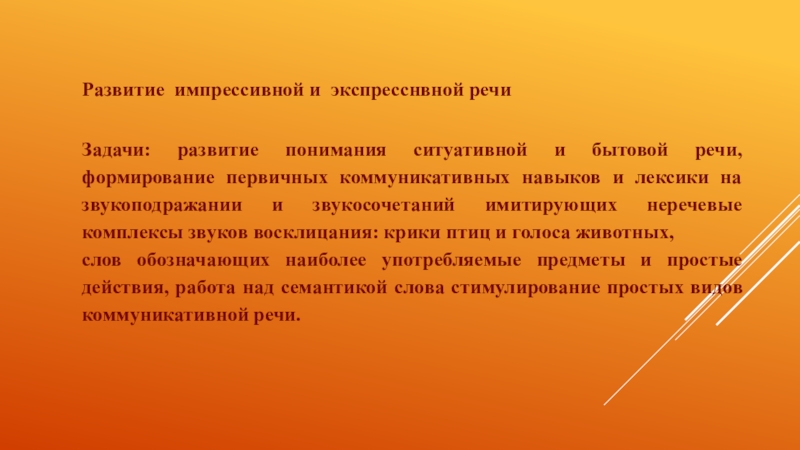 Технологии запуска речи у неговорящих детей (2 часть) Развитие импрессивной и экспресснвной речи Задачи: развитие понимания ситуативной и бытовой Развитие импрессивной и экспресснвной речи Задачи: развитие понимания ситуативной и бытовой речи, формирование первичных коммуникативных навыков и