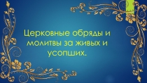 Презентация по основам православной культуры. Церковные обряды и молитвы за живых и усопших.