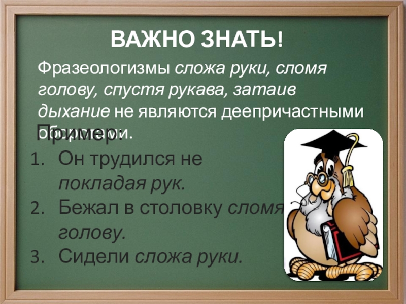 Обособление определений и приложений выполнила Фунтяева Анастасия 8 класс ВАЖНО ЗНАТЬ!Фразеологизмы сложа руки, сломя голову, спустя рукава, затаив дыхание не ВАЖНО ЗНАТЬ!Фразеологизмы сложа руки, сломя голову, спустя рукава, затаив дыхание не являются деепричастными оборотами.Пример:Он трудился не покладая