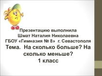 Презентация по математике на тему На сколько больше? На сколько меньше? (1 класс)