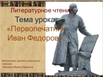 Презентация по литературному чтению на тему Первопечатник Иван Федоров