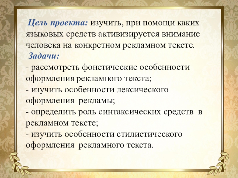 Презентация Исследовательская работа Языковые особенности рекламных текстов Цель проекта: изучить, при помощи каких языковых средств активизируется внимание Цель проекта: изучить, при помощи каких языковых средств активизируется внимание человека на конкретном рекламном тексте. Задачи:-