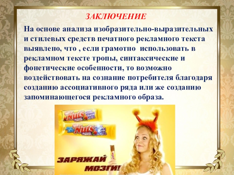 Презентация Исследовательская работа Языковые особенности рекламных текстов ЗАКЛЮЧЕНИЕНа основе анализа изобразительно-выразительных и стилевых средств печатного рекламного текста выявлено, ЗАКЛЮЧЕНИЕНа основе анализа изобразительно-выразительных и стилевых средств печатного рекламного текста выявлено, что , если грамотно использовать в