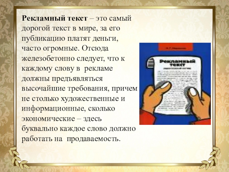 Презентация Исследовательская работа Языковые особенности рекламных текстов Рекламный текст – это самый дорогой текст в мире, за его Рекламный текст – это самый дорогой текст в мире, за его публикацию платят деньги, часто огромные. Отсюда