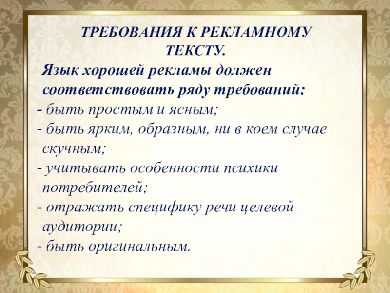 Презентация Исследовательская работа Языковые особенности рекламных текстов ТРЕБОВАНИЯ К РЕКЛАМНОМУ ТЕКСТУ.Язык хорошей рекламы должен соответствовать ряду требований: быть простым ТРЕБОВАНИЯ К РЕКЛАМНОМУ ТЕКСТУ.Язык хорошей рекламы должен соответствовать ряду требований: быть простым и ясным; быть ярким, образным,