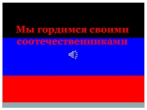 Презентация к воспитательному часу Мы гордимся своими соотечественниками