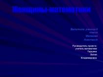 Презентация проектно-исследовательской работы Женщины математики
