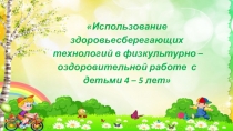 Презентация Использование здоровьесберегающих технологий в физкультурно-оздоровительной работе с детьми 4-5 лет