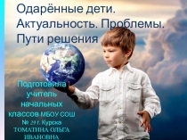Одаренные дети. Актуальность проблемы. Пути решения.