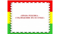 ПРАВА РЕБЕНКА – СОБЛЮДЕНИЕ ИХ В СЕМЬЕ
