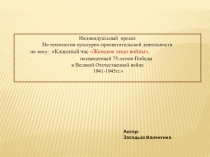 Индивидуальный проект по технологии культурно-просветительской деятельности на тему: Классный час Женское лицо войны, посвященный 75-летию Победы в Великой Отечественной войне 1941-1945гг.