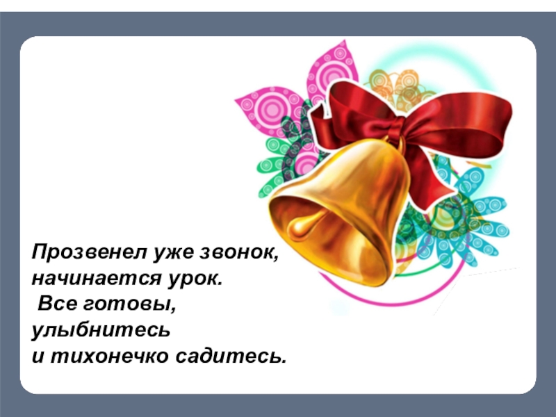 Может ли одна и та же буква обозначать разные звуки? Прозвенел уже звонок, начинается урок. Все готовы, улыбнитесь и тихонечко садитесь. Прозвенел уже звонок, начинается урок. Все готовы, улыбнитесь и тихонечко садитесь.