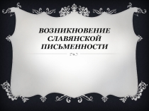 Презентация по русскому языку на тему Возникновение славянской письменности