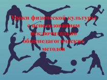 Презентация по физической культуры на тему Использование общепедагогических методов