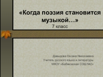 Презентация к уроку литературы в 7 классе Когда поэзия становится музыкой