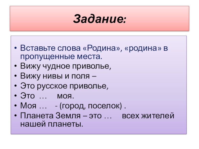 Презентация к уроку по ОРКСЭ на тему Любовь к Родине и патриотизм многонационального народа России Задание:Вставьте слова «Родина», «родина» в пропущенные места.Вижу чудное приволье,Вижу нивы и Задание:Вставьте слова «Родина», «родина» в пропущенные места.Вижу чудное приволье,Вижу нивы и поля –Это русское приволье,Это …