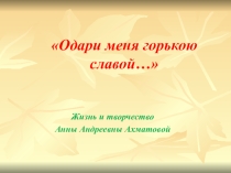 Презентация к творческому проекту А.Ахматовой  Одари меня горькою славою...