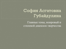 Презентация по музыке на тему: София Губайдуллина: Главные темы, Жанровый и стилевой диапазон творчества.