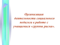Организация деятельности социального педагога в работе с учащимися группы риска