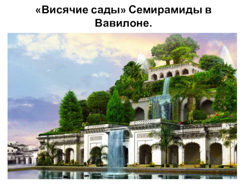 Презентация для подготовительной группы на тему: Семь чудес света. Чудеса рукотворного мира. «Висячие сады» Семирамиды в Вавилоне. «Висячие сады» Семирамиды в Вавилоне.