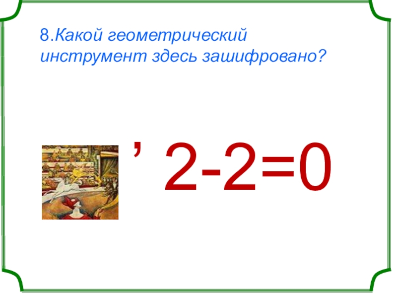 8.Какой геометрический инструмент здесь зашифровано?        ʼ 2-2=0