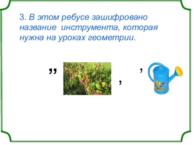 3. В этом ребусе зашифровано название инструмента, которая нужна на уроках геометрии. 