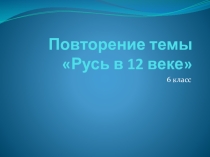 Презентация к уроку повторения по теме Русь в 12 в. (6 класс. ФГОС. К учебнику издательства Дрофа)