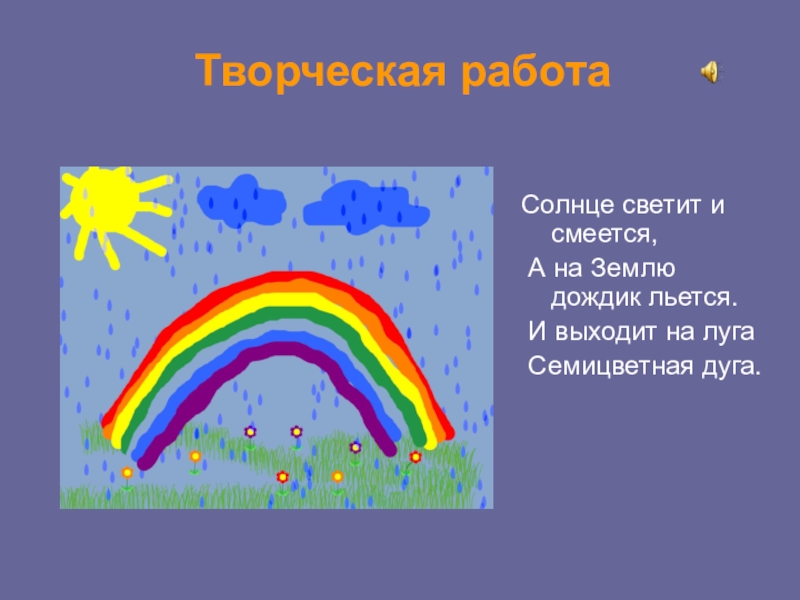 Презентация по окружающему миру Творческая работаСолнце светит и смеется, А на Землю дождик льется. И Творческая работаСолнце светит и смеется, А на Землю дождик льется. И выходит на луга Семицветная дуга.