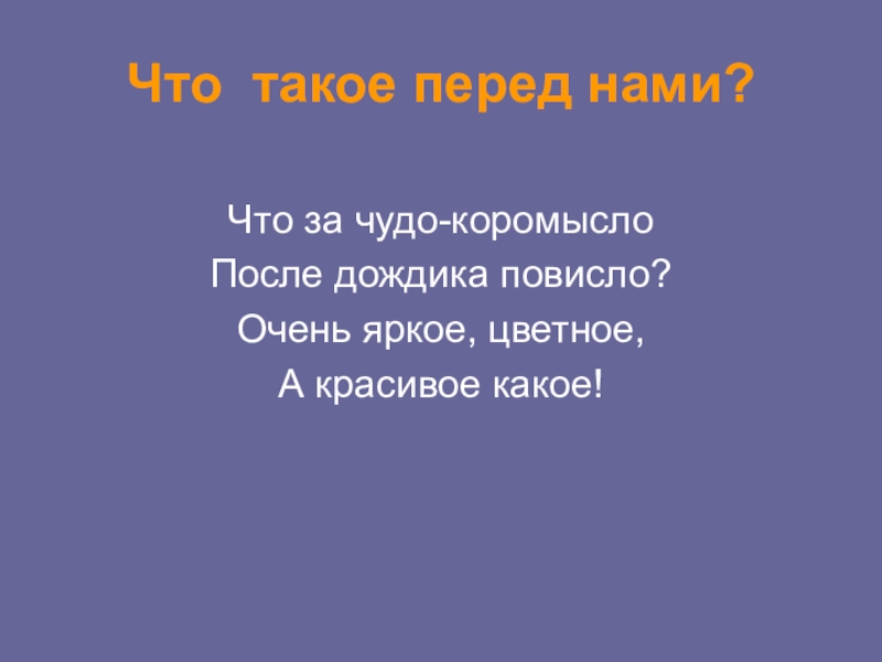 Презентация по окружающему миру Что такое перед нами?Что за чудо-коромысло После дождика повисло? Очень яркое, цветное, А красивое какое! Что такое перед нами?Что за чудо-коромысло После дождика повисло? Очень яркое, цветное, А красивое какое!