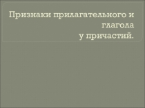 Презентация по русскому языку на тему Признаки прилагательного и глагола у причастий