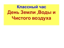 Презентация по окружающему миру День Земли. Воды и Чистого воздуха!