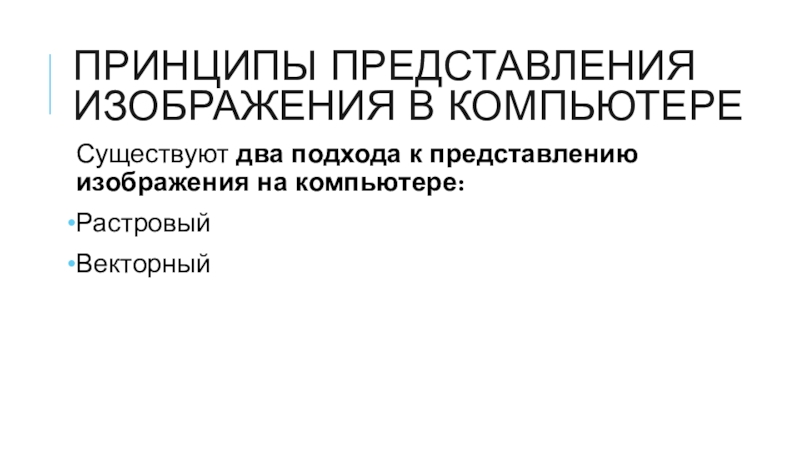 Презентация к уроку информатики на тему Растровая и векторная графика (8 класс, учебник Семакина) принципы представления изображения в компьютереСуществуют два подхода к представлению изображения на компьютере:РастровыйВекторный принципы представления изображения в компьютереСуществуют два подхода к представлению изображения на компьютере:РастровыйВекторный