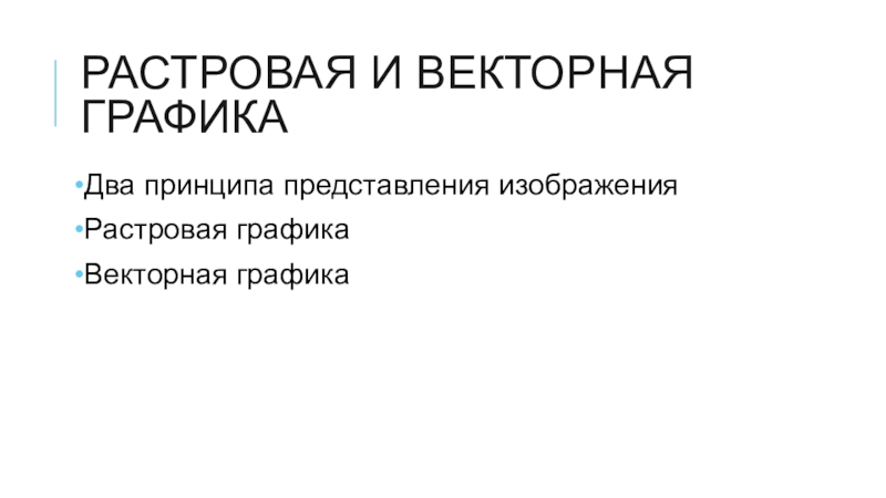 Презентация к уроку информатики на тему Растровая и векторная графика (8 класс, учебник Семакина) Растровая и векторная графикаДва принципа представления изображенияРастровая графикаВекторная графика Растровая и векторная графикаДва принципа представления изображенияРастровая графикаВекторная графика