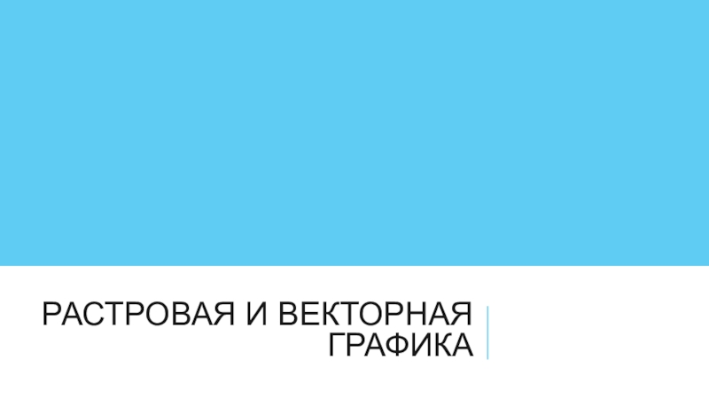 Презентация к уроку информатики на тему Растровая и векторная графика (8 класс, учебник Семакина) Растровая и векторная графика Растровая и векторная графика