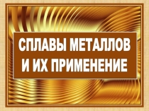 Презентация по химии Сплавы металлов и их применение