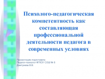 Презентация Психолого-педагогическая компетентность как составляющая профессиональной деятельности педагога в современных условиях