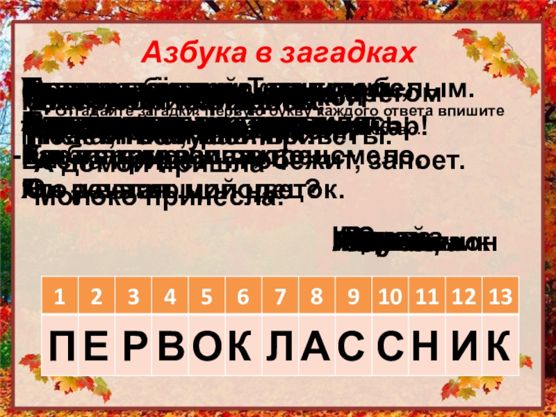 Презентация по литературному чтению на тему: Обобщение по разделу Люблю природу русскую. Осень. 2 класс Азбука в загадках Отгадайте загадки. Первую букву каждого ответа впишите в Азбука в загадках Отгадайте загадки. Первую букву каждого ответа впишите в табличку, чтобы получилось ключевое слово. ПЕРВОКЛАССНИКПапе