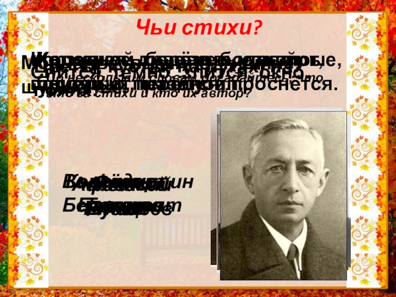 Презентация по литературному чтению на тему: Обобщение по разделу Люблю природу русскую. Осень. 2 класс Чьи стихи?Холоднее, грустнее, улетают, блистают, смеётся, проснётся.КонстантинБальмонтПо нескольким словам догадайтесь, что Чьи стихи?Холоднее, грустнее, улетают, блистают, смеётся, проснётся.КонстантинБальмонтПо нескольким словам догадайтесь, что это за стихи и кто их