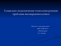 Презентация социального педагога на тему  Социально-педагогическая технология решение проблемы несовершеннолетних