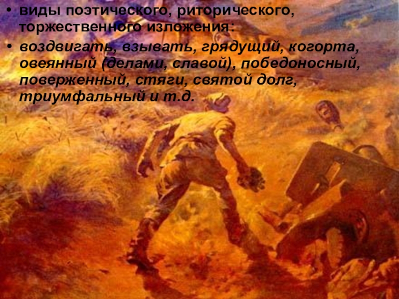 Презентация по русскому языку История Великой Отечественной войны – вечно живая история виды поэтического, риторического, торжественного изложения: воздвигать, взывать, грядущий, когорта, овеянный (делами, виды поэтического, риторического, торжественного изложения: воздвигать, взывать, грядущий, когорта, овеянный (делами, славой), победоносный, поверженный, стяги, святой долг,
