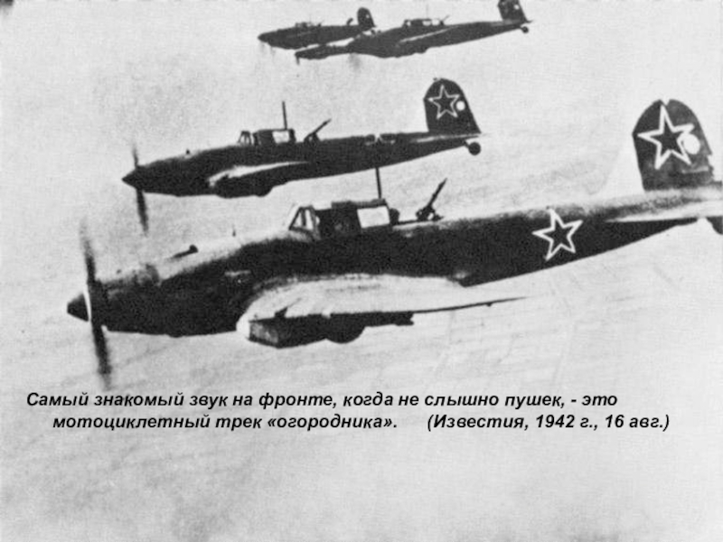 Презентация по русскому языку История Великой Отечественной войны – вечно живая история Самый знакомый звук на фронте, когда не слышно пушек, - это Самый знакомый звук на фронте, когда не слышно пушек, - это мотоциклетный трек «огородника». (Известия,