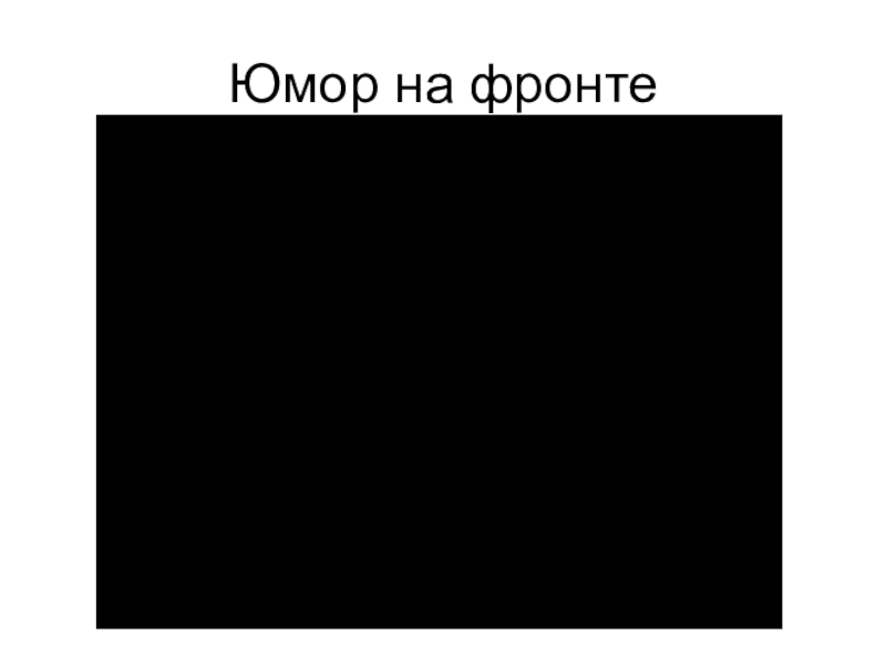 Презентация по русскому языку История Великой Отечественной войны – вечно живая история Юмор на фронте Юмор на фронте