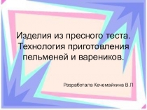 Презентация по ПМ.08 на тему Изделия из пресного теста. Технология приготовления пельменей и вареников