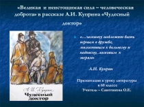 Презентация к уроку литературы на тему Великая и неистощимая сила - человеческая доброта в рассказе А.И. Куприна Чудесный доктор