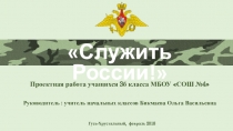 Презентация по проектной работе Служить России! МБОУ СОШ №4 г. Гусь-Хрустальный